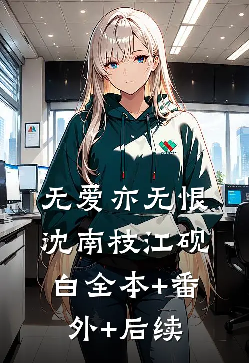 无爱亦无恨沈南枝江砚白全本+番外+后续