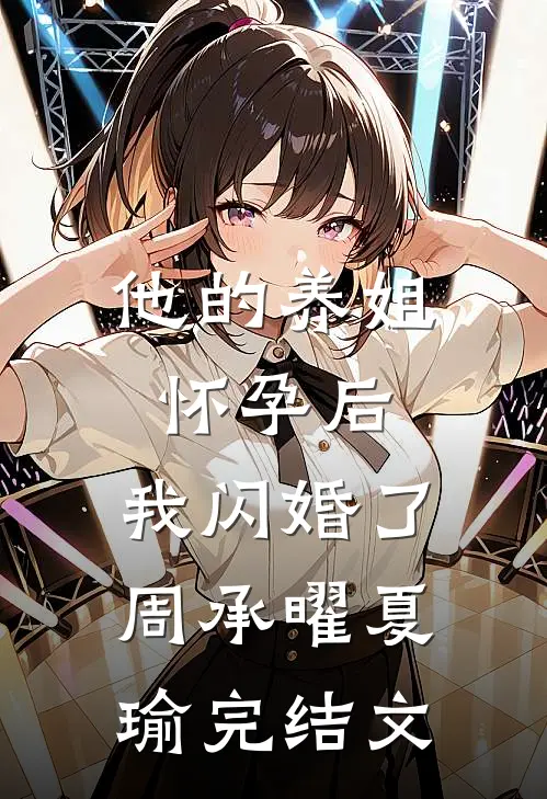 他的养姐怀孕后，我闪婚了周承曜夏瑜完结文