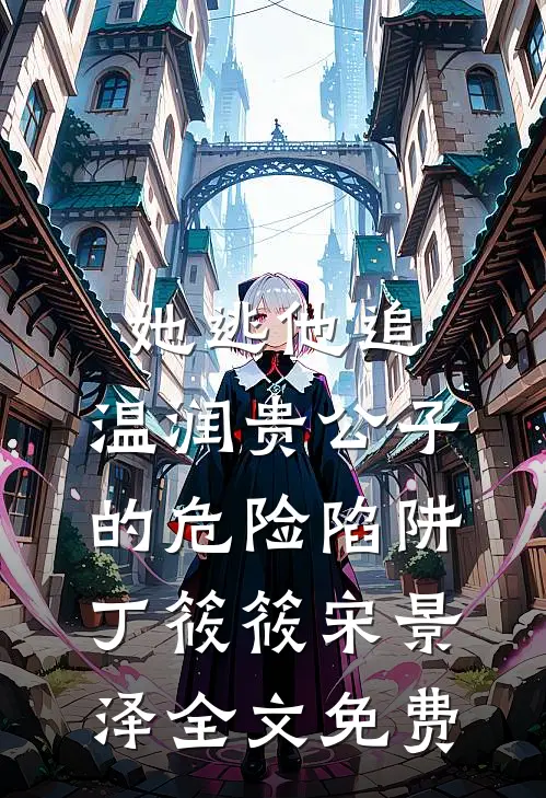 她逃他追：温润贵公子的危险陷阱丁筱筱宋景泽全文免费