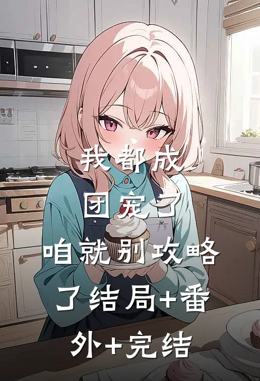 我都成团宠了，咱就别攻略了结局+番外+完结