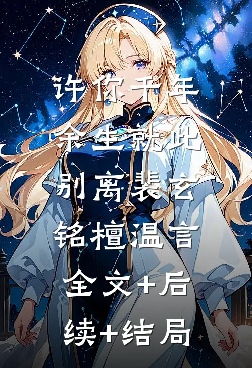 许你千年余生就此别离裴玄铭檀温言:全文+后续+结局