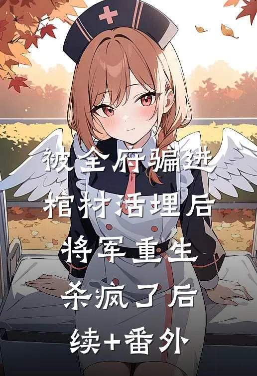 被全府骗进棺材活埋后，将军重生杀疯了后续+番外