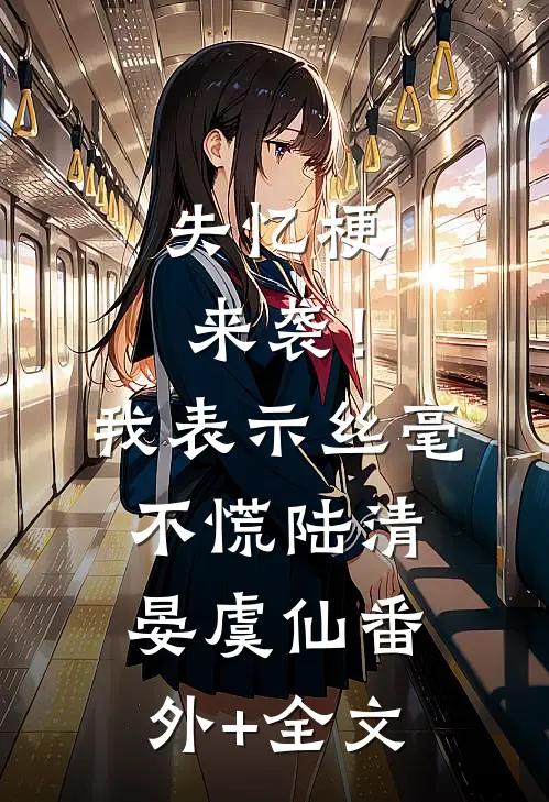 失忆梗来袭！我表示丝毫不慌陆清晏虞仙:(番外)+(全文)