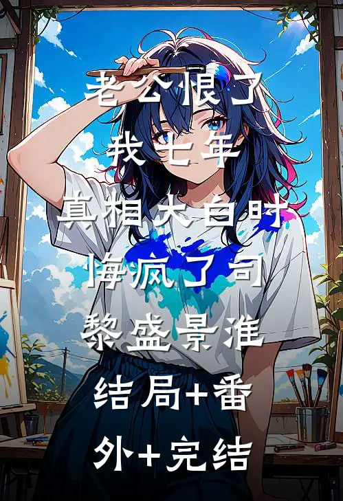 老公恨了我七年，真相大白时悔疯了司黎盛景淮结局+番外+完结