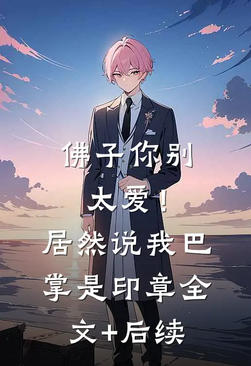 佛子你别太爱！居然说我巴掌是印章全文+后续