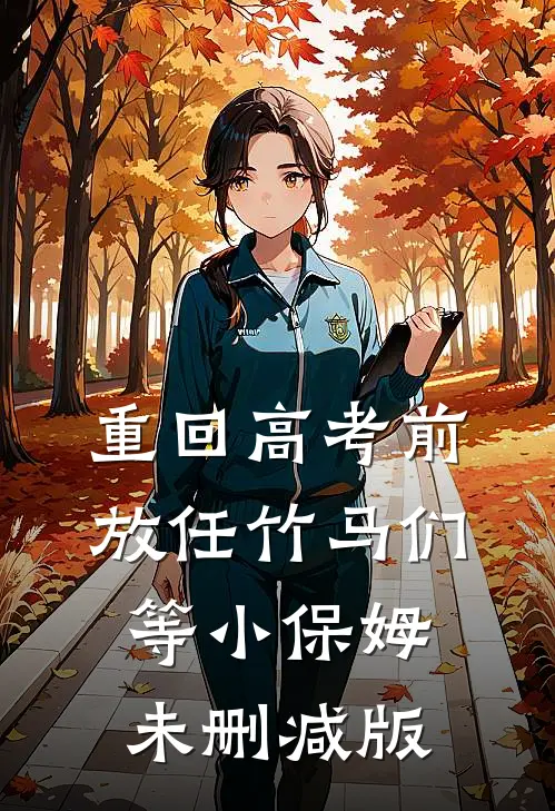 重回高考前，放任竹马们等小保姆未删减版