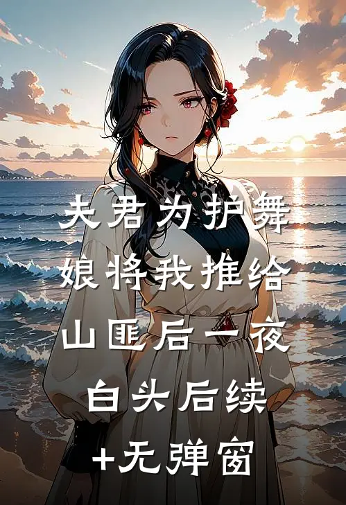 夫君为护舞娘将我推给山匪后一夜白头后续+无弹窗