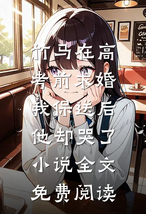 竹马在高考前求婚，我保送后他却哭了小说全文免费阅读