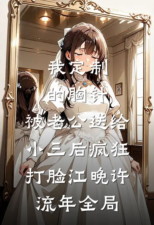 我定制的胸针，被老公送给小三后疯狂打脸江晚许流年全局