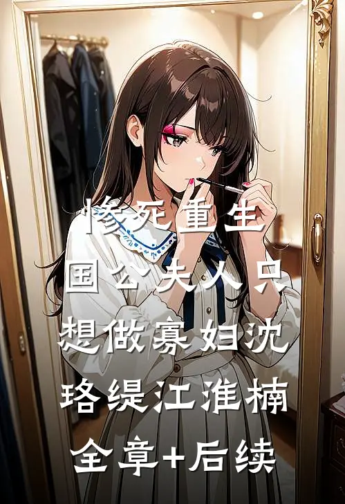 惨死重生，国公夫人只想做寡妇沈珞缇江淮楠:全章+后续