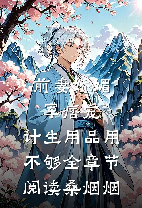 前妻娇媚军痞宠，计生用品用不够全章节阅读桑烟烟