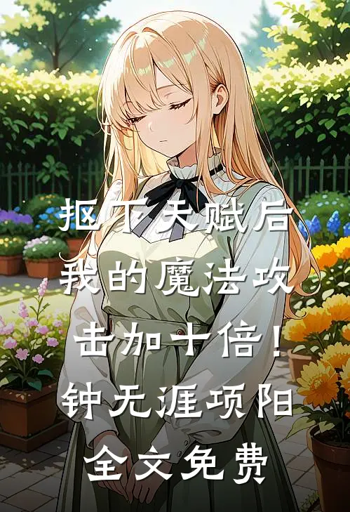 抠下天赋后，我的魔法攻击加十倍！钟无涯项阳全文免费
