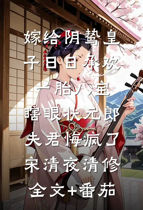 嫁给阴鸷皇子日日承欢一胎八宝，瞎眼状元郎夫君悔疯了宋清夜清修全文+番茄