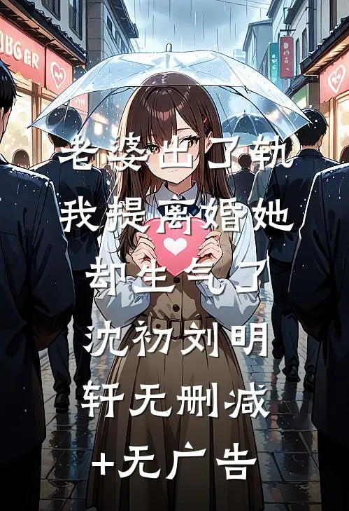 老婆出了轨，我提离婚她却生气了沈初刘明轩无删减+无广告