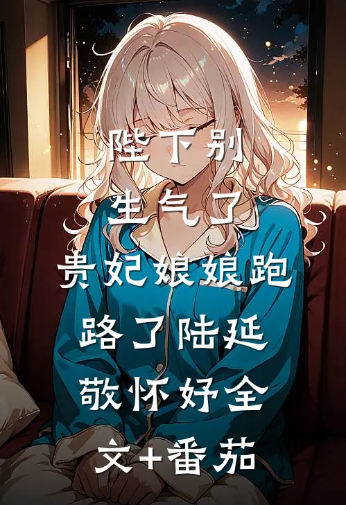 陛下别生气了，贵妃娘娘跑路了陆延敬怀妤全文+番茄