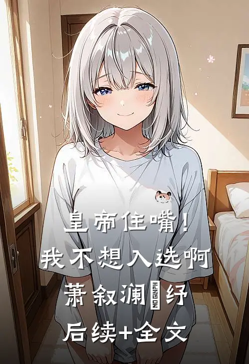 皇帝住嘴！我不想入选啊萧叙澜媱纾后续+全文