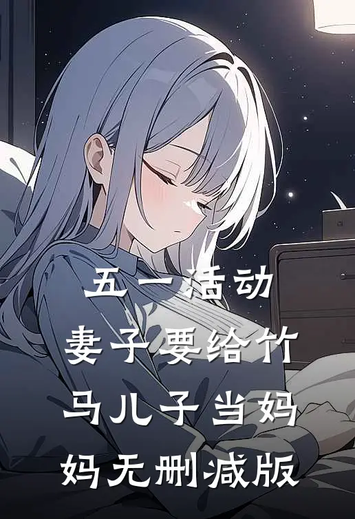 五一活动，妻子要给竹马儿子当妈妈无删减版