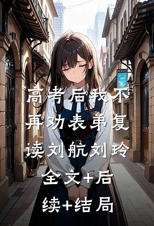 高考后我不再劝表弟复读刘航刘玲全文+后续+结局