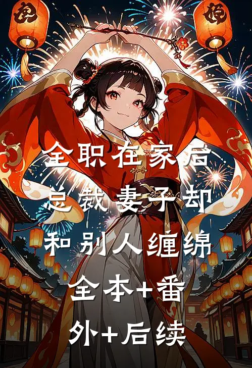 全职在家后，总裁妻子却和别人缠绵:全本+番外+后续