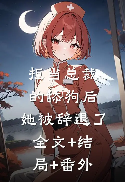 拒当总裁的舔狗后，她被辞退了:全文+结局+番外
