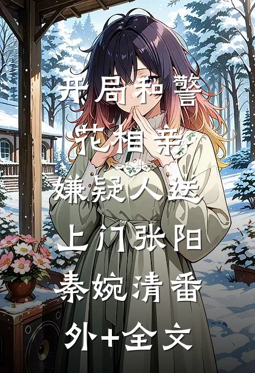 开局和警花相亲，嫌疑人送上门张阳秦婉清(番外)+(全文)