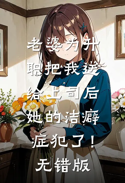 老婆为升职把我送给上司后，她的洁癖症犯了！无错版