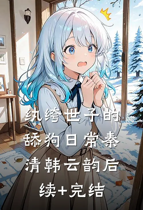 纨绔世子的舔狗日常秦清韩云韵后续+完结