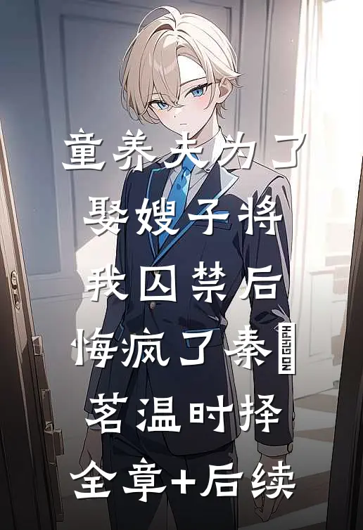 童养夫为了娶嫂子将我囚禁后，悔疯了秦玥茗温时择:全章+后续