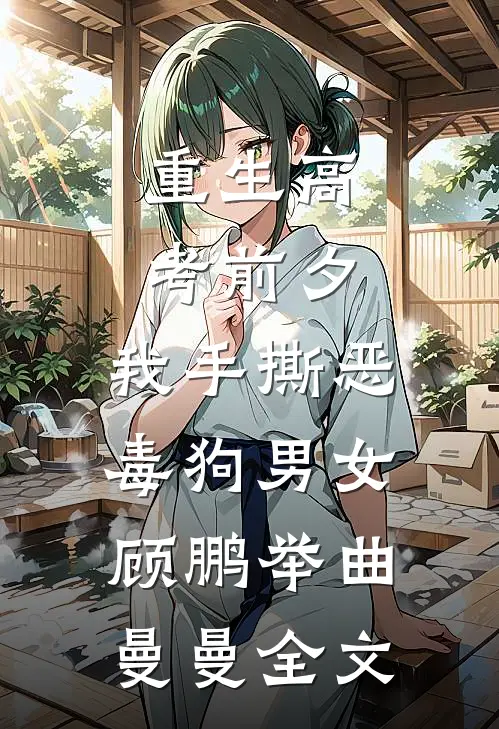 重生高考前夕，我手撕恶毒狗男女顾鹏举曲曼曼全文