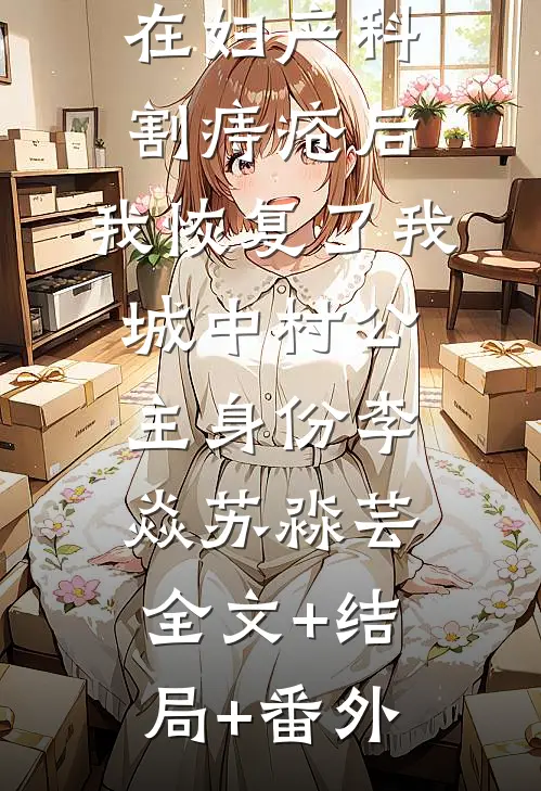 老公骗我在妇产科割痔疮后，我恢复了我城中村公主身份李焱苏淼芸:全文+结局+番外