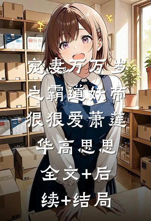 宠妻万万岁之霸道妖帝狠狠爱萧莲华高思思全文+后续+结局