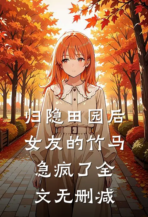 归隐田园后，女友的竹马急疯了全文无删减