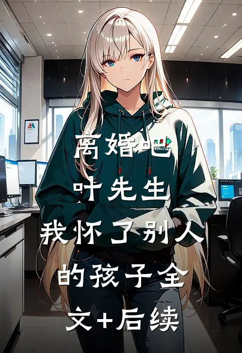 离婚吧叶先生，我怀了别人的孩子全文+后续