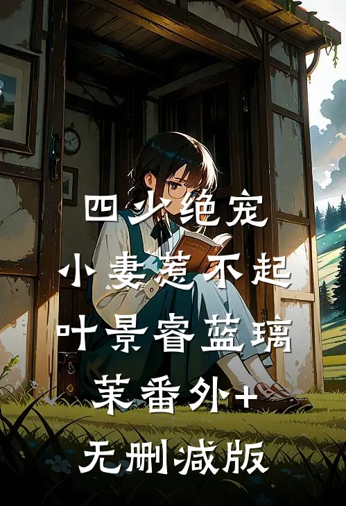 四少绝宠：小妻惹不起叶景睿蓝璃茉番外+无删减版