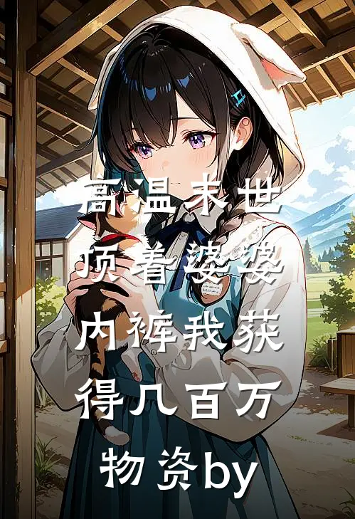 高温末世，顶着婆婆内裤我获得几百万物资by