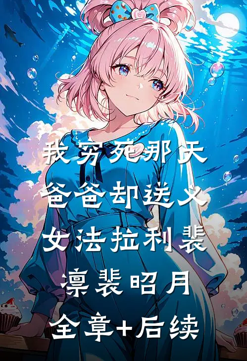 我穷死那天，爸爸却送义女法拉利裴凛裴昭月:全章+后续
