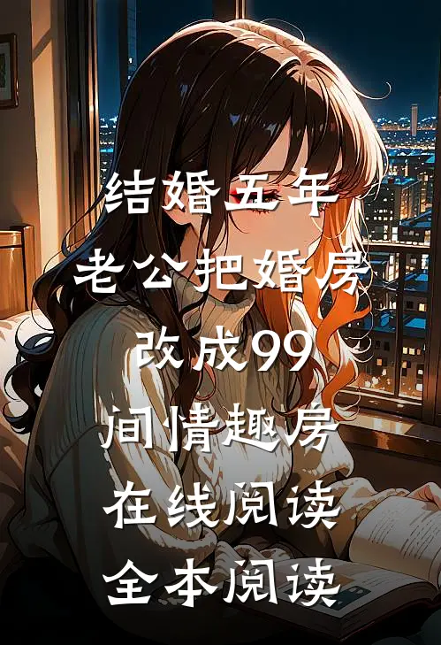 结婚五年，老公把婚房改成99间情趣房在线阅读全本阅读