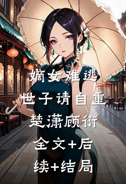 嫡女难逃，世子请自重楚潇顾衍全文+后续+结局