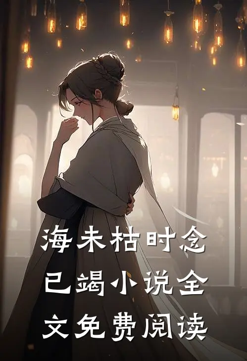 海未枯时念已竭小说全文免费阅读