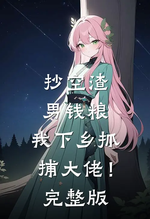 抄空渣男钱粮，我下乡抓捕大佬！完整版
