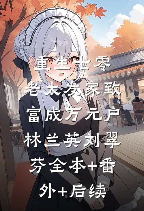 重生七零，老太发家致富成万元户林兰英刘翠芬全本+番外+后续