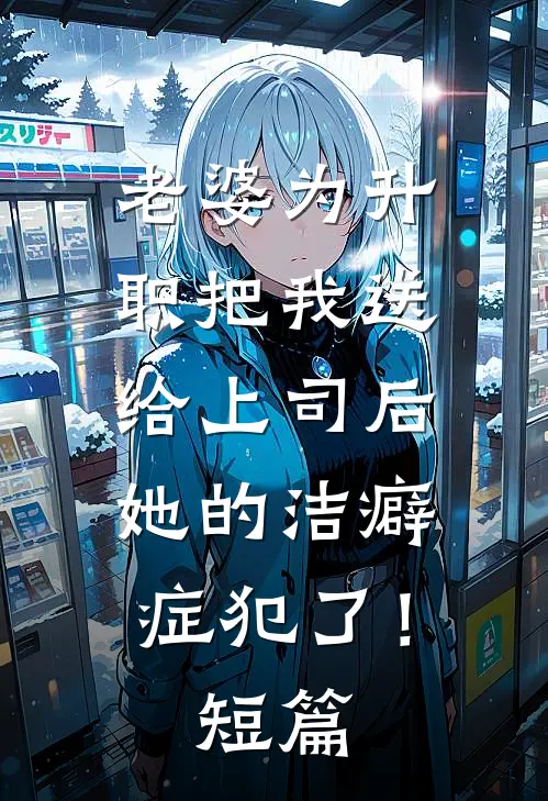 老婆为升职把我送给上司后，她的洁癖症犯了！短篇