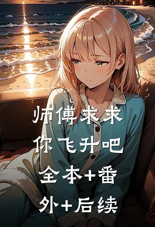 师傅求求你飞升吧:全本+番外+后续