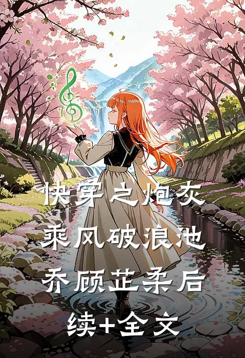 快穿之炮灰乘风破浪池乔顾芷柔后续+全文