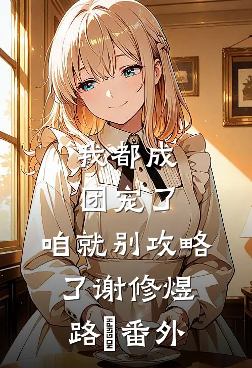 我都成团宠了，咱就别攻略了谢修煜路玥番外