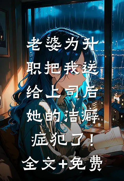 老婆为升职把我送给上司后，她的洁癖症犯了！全文+免费