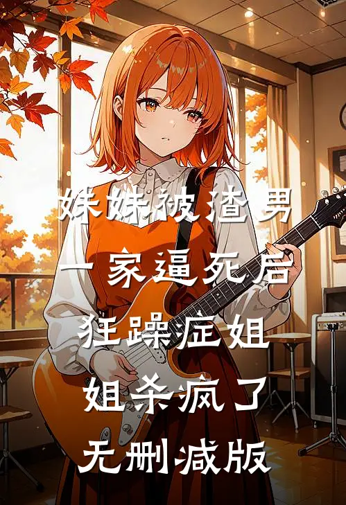 妹妹被渣男一家逼死后，狂躁症姐姐杀疯了无删减版