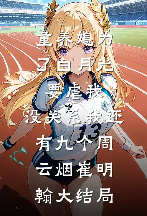 童养媳为了白月光要虐我，没关系我还有九个周云烟崔明翰大结局