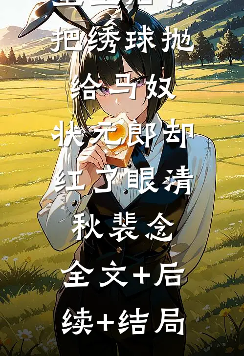 重生后我把绣球抛给马奴，状元郎却红了眼清秋裴念:全文+后续+结局