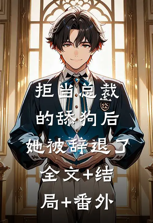 拒当总裁的舔狗后，她被辞退了全文+结局+番外